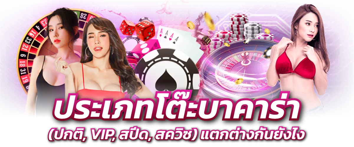ประเภทโต๊ะบาคาร่า (ปกติ, VIP, สปีด, สควิซ) แตกต่างกันยังไง