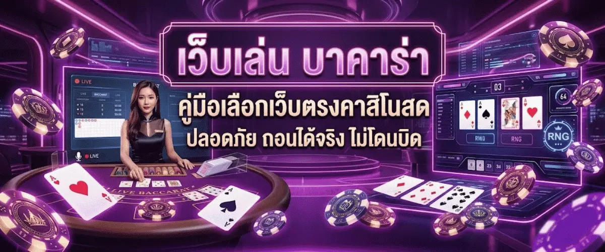 เว็บเล่น บาคาร่า คู่มือเลือกเว็บตรงคาสิโนสด ปลอดภัย ถอนได้จริง ไม่โดนบิด