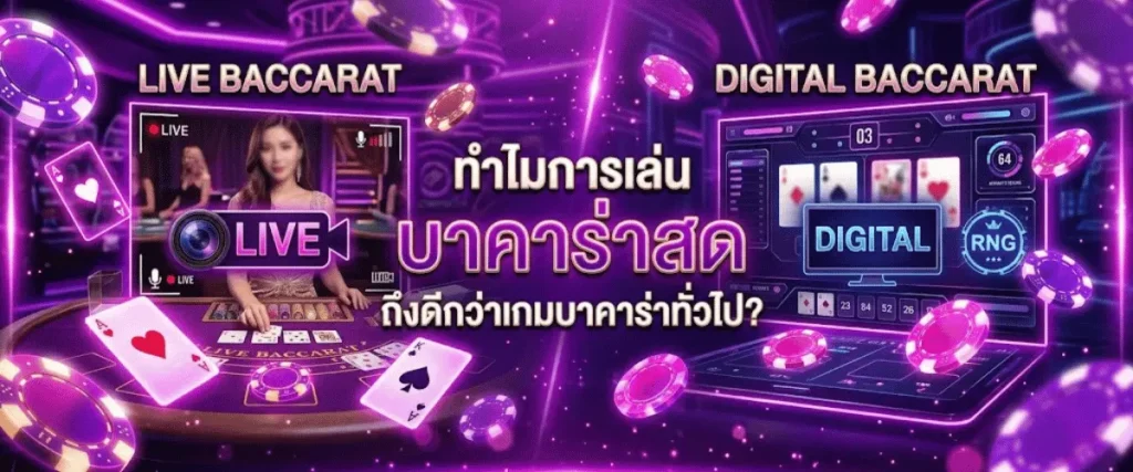 ทำไมการเล่น บาคาร่าสด ถึงดีกว่าเกมบาคาร่าทั่วไป?