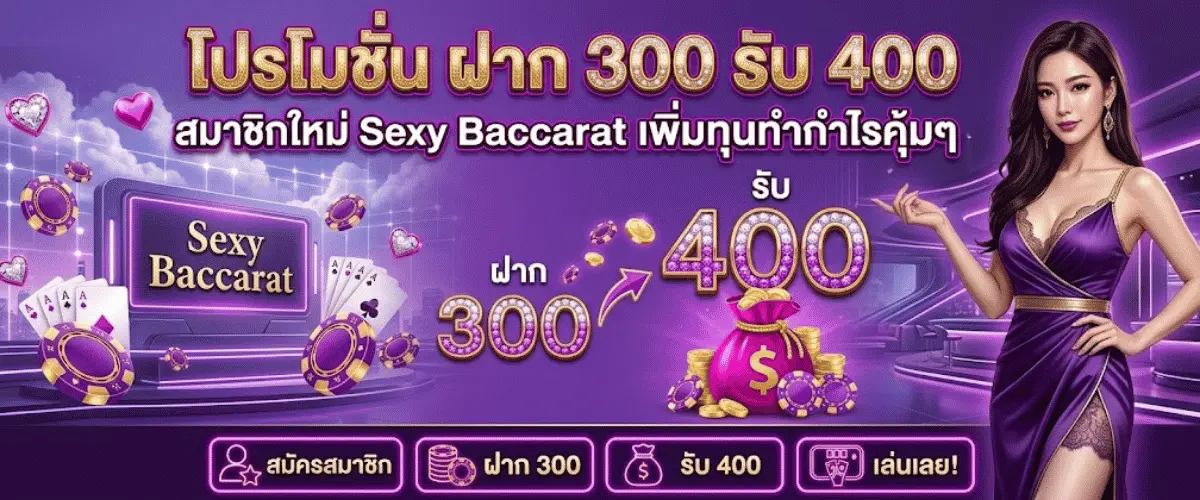 โปรโมชั่น ฝาก 300 รับ 400 สมาชิกใหม่ Sexy Baccarat เพิ่มทุนทำกำไรคุ้มๆ