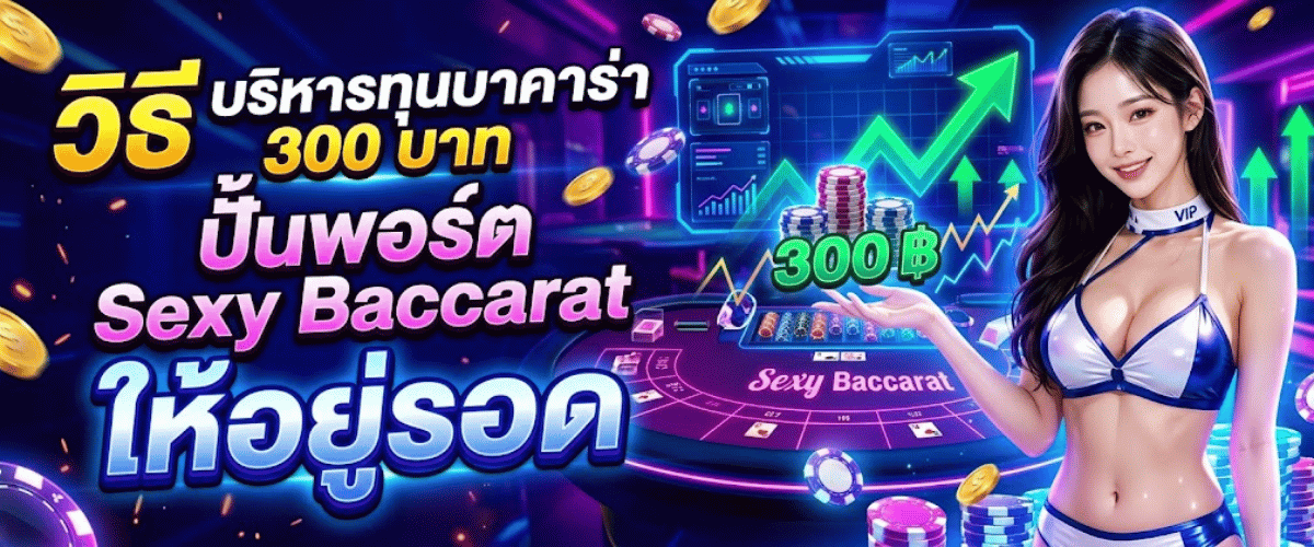 วิธี บริหารทุนบาคาร่า 300 บาท ปั้นพอร์ต Sexy Baccarat ให้อยู่รอด